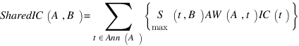 SharedIC(A,B)=sum{t in Ann(A)}{}{delim{lbrace}{{S}under{max}(t,B) AW(A,t) IC(t)}{rbrace}}