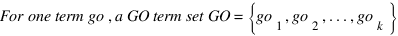 For one term go, a GO term set GO = delim{lbrace}{go_1 ,go_2 ,...,go_k }{rbrace}