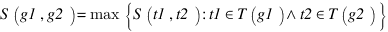 S(g1,g2)=max delim{lbrace} {S(t1,t2):t1 in T(g1) wedge t2 in T(g2)} {rbrace}