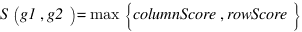 S(g1,g2)=max delim{lbrace} {columnScore, rowScore} {rbrace}