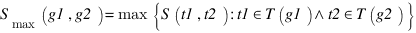 S_max (g1,g2)=max delim{lbrace} {S(t1,t2):t1 in T(g1) wedge t2 in T(g2)} {rbrace} S_max (g1,g2)=max delim{lbrace} {S(t1,t2):t1 in T(g1) wedge t2 in T(g2)} {rbrace}